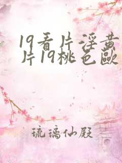 19看片淫黄大片19桃色欧美性