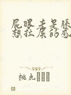 屁眼老是胀胀的想拉屎的感觉是怎么回事