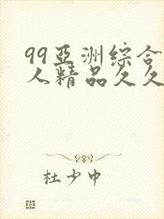 99亚洲综合成人精品久久久