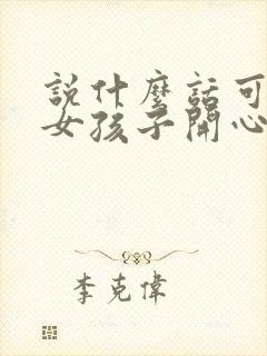 说什么话可以哄女孩子开心