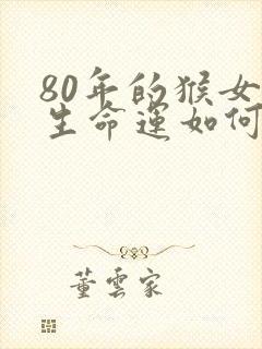 80年的猴女一生命运如何