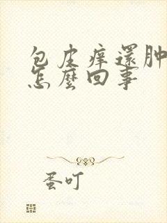 包皮痒还肿了是怎么回事