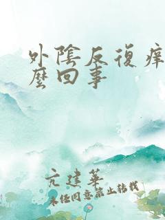 外阴反复痒是怎么回事