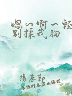 嗯∽啊～轻点禁别揉我胸