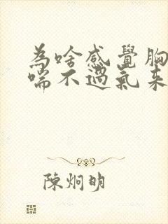 为啥感觉胸闷,喘不过气来