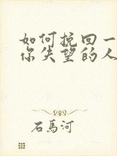 如何挽回一个对你失望的人
