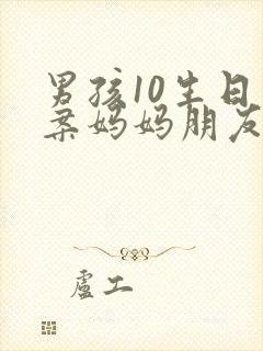 男孩10生日文案妈妈朋友圈