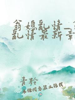 翁媳乱情_翁媳乱情最新章节_笔翠小说