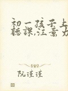 初一孩子上课不听课,注意力不集中怎么办