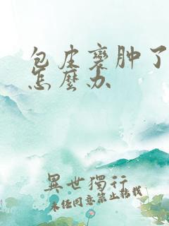 包皮变肿了一圈怎么办