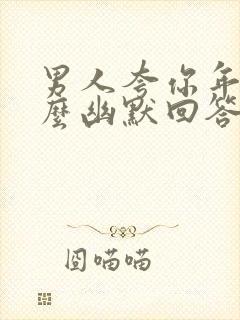 男人夸你年轻怎么幽默回答