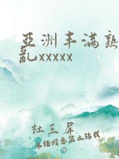 亚洲丰满熟少妇乱xxxxx