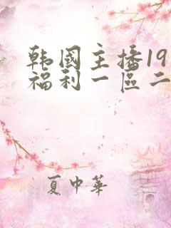 韩国主播19禁福利一区二区