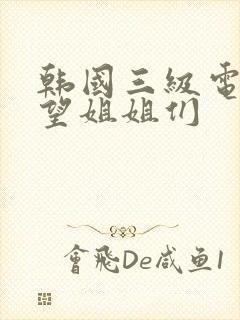 韩国三级电影欲望姐姐们