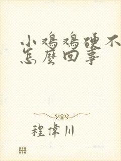 小鸡鸡硬不起是怎么回事