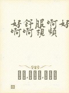 好舒服啊好爽啊啊啊视频