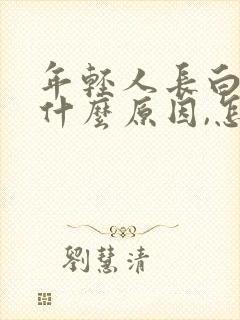 年轻人长白头发什么原因,怎么调理