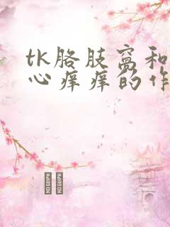 tk胳肢窝和脚心痒痒的作文