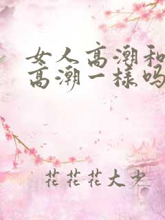 女人高潮和男人高潮一样吗