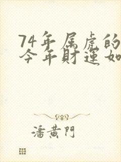 74年属虎的人今年财运如何?