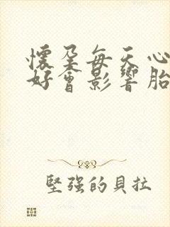 怀孕每天心情不好会影响胎儿吗