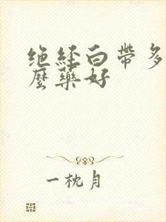 绝经白带多用什么药好