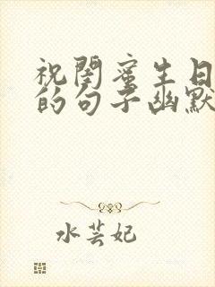 祝闺蜜生日快乐的句子幽默风趣的