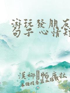 游玩发朋友圈的句子 心情短句