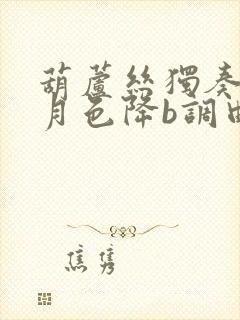 葫芦丝独奏荷塘月色降b调曲谱