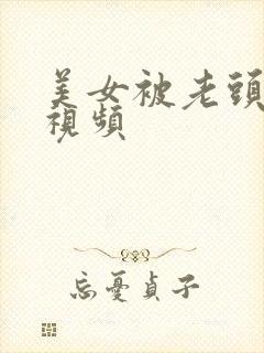 美女被老头强暴视频