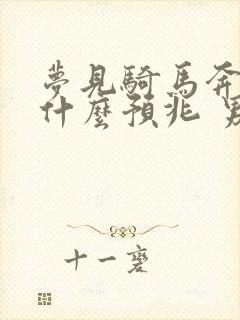 梦见骑马奔跑是什么预兆 男性