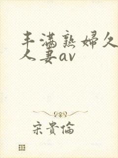 丰满熟妇久久久人妻av