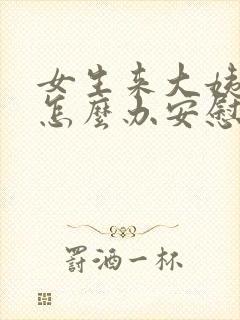 女生来大姨妈了怎么办安慰