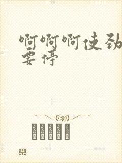 啊啊啊使劲插不要停