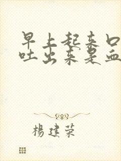 早上起来口里面吐出来是血