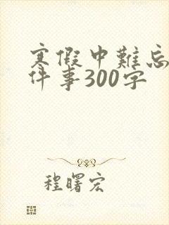 寒假中难忘的一件事300字