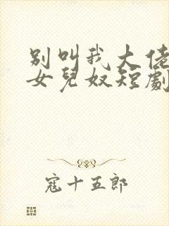 别叫我大佬叫我女儿奴短剧