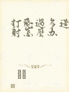 打飞过多造成早射怎么办