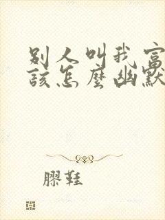 别人叫我富婆我该怎么幽默回复