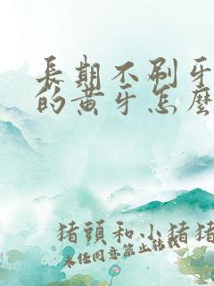 长期不刷牙导致的黄牙怎么变白