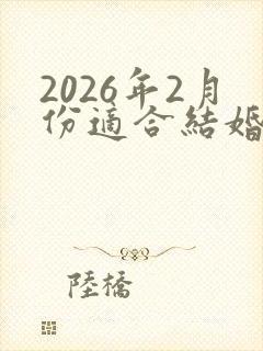 2026年2月份适合结婚的黄道吉日有哪些
