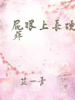 屁眼上长硬疙瘩疼