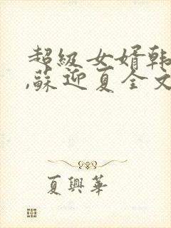 超级女婿韩三千,苏迎夏全文免费阅读绝人