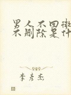 男人不回微信也不删除是什么意思