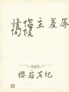 情侣主羞辱男奴伺候