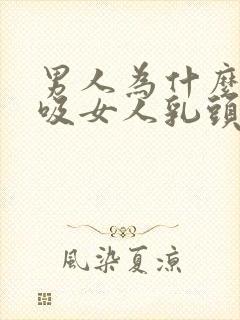 男人为什么喜欢吸女人乳头