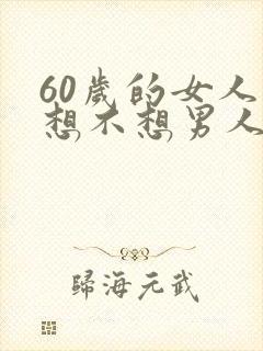 60岁的女人还想不想男人