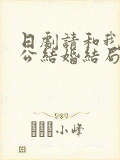 日剧请和我的老公结婚结局