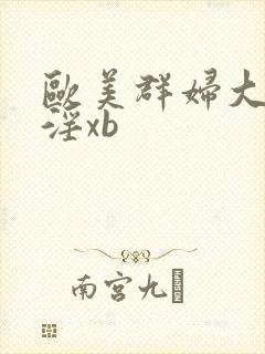 欧美群妇大交乱淫xb