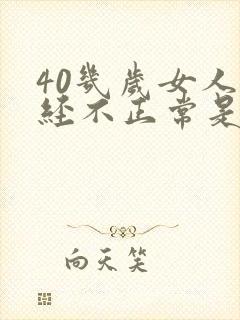 40几岁女人月经不正常是怎么回事?